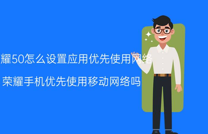 荣耀50怎么设置应用优先使用网络 荣耀手机优先使用移动网络吗？